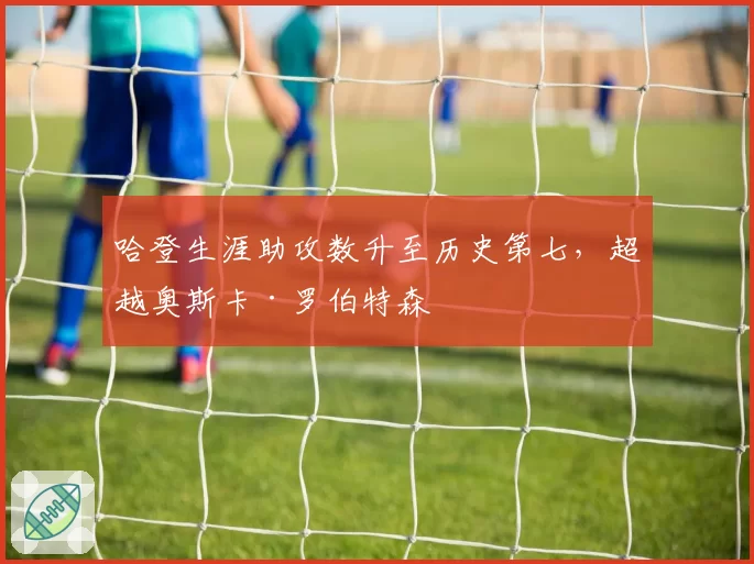 哈登生涯助攻数升至历史第七，超越奥斯卡·罗伯特森