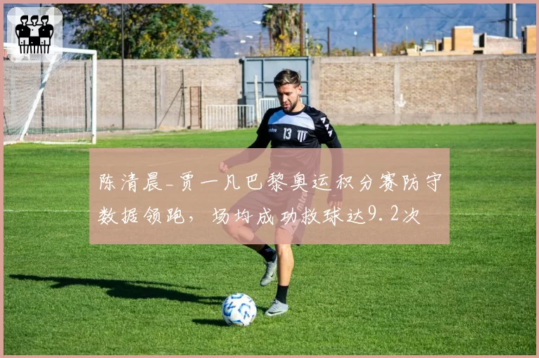 陈清晨_贾一凡巴黎奥运积分赛防守数据领跑,场均成功救球达9.2次