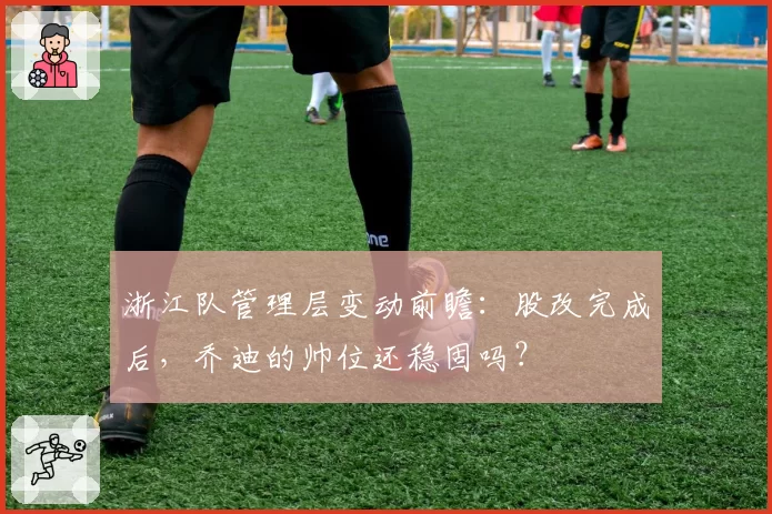 浙江队管理层变动前瞻：股改完成后，乔迪的帅位还稳固吗？