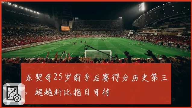 东契奇25岁前季后赛得分历史第三，超越科比指日可待