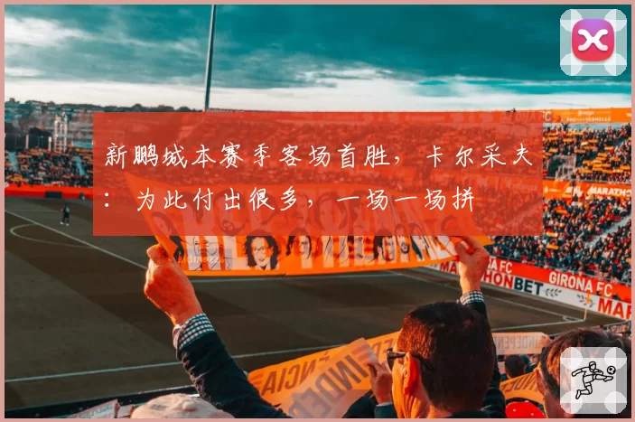 新鹏城本赛季客场首胜，卡尔采夫：为此付出很多，一场一场拼