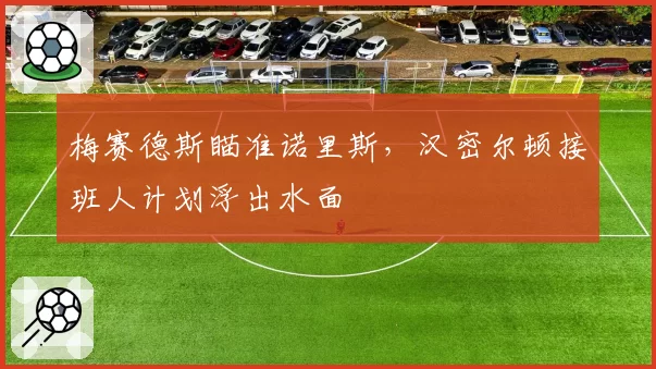 梅赛德斯瞄准诺里斯，汉密尔顿接班人计划浮出水面