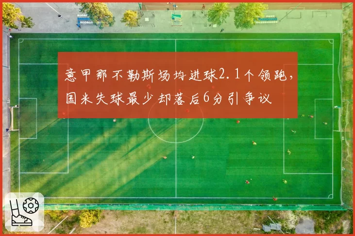 意甲那不勒斯场均进球2.1个领跑，国米失球最少却落后6分引争议