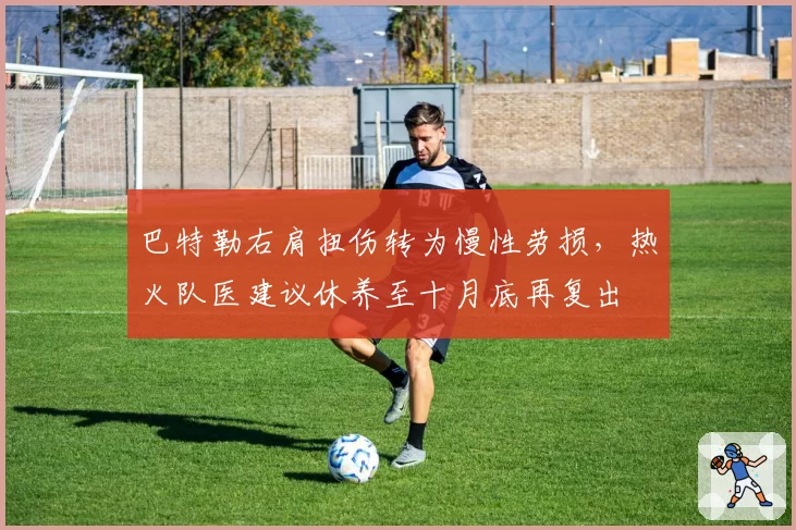 巴特勒右肩扭伤转为慢性劳损，热火队医建议休养至十月底再复出