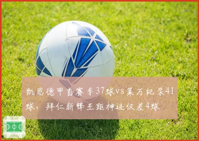 凯恩德甲首赛季37球vs莱万纪录41球，拜仁新锋王距神迹仅差4球