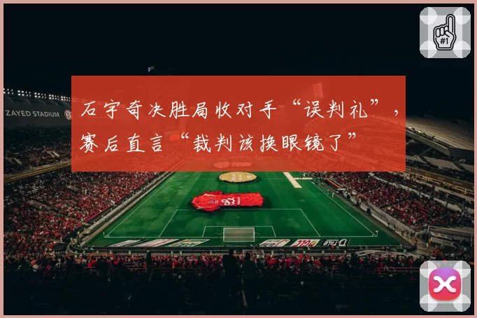 石宇奇决胜局收对手“误判礼”，赛后直言“裁判该换眼镜了”