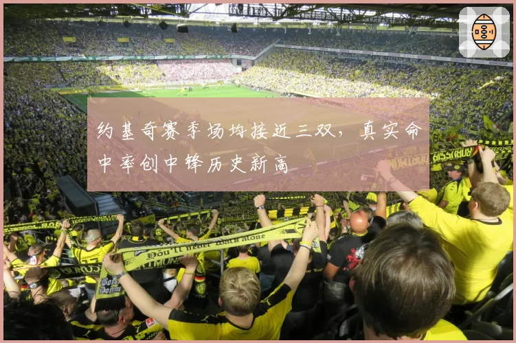 约基奇赛季场均接近三双,真实命中率创中锋历史新高