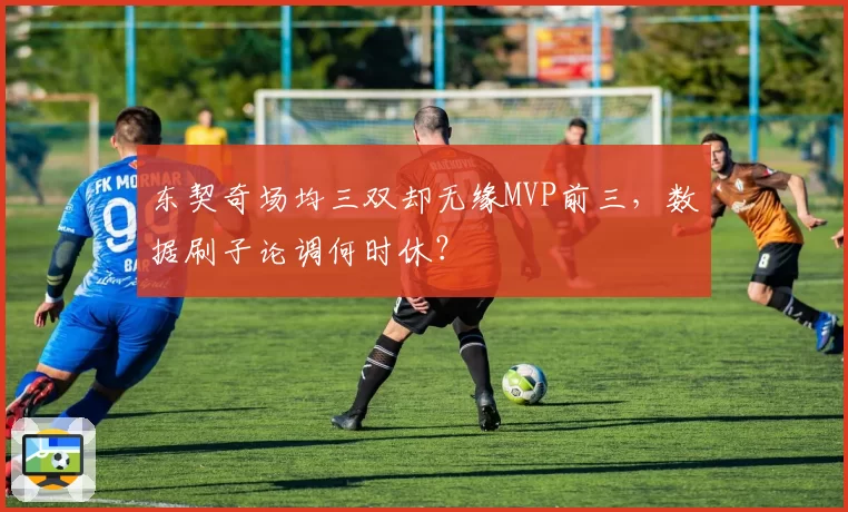 东契奇场均三双却无缘MVP前三，数据刷子论调何时休？