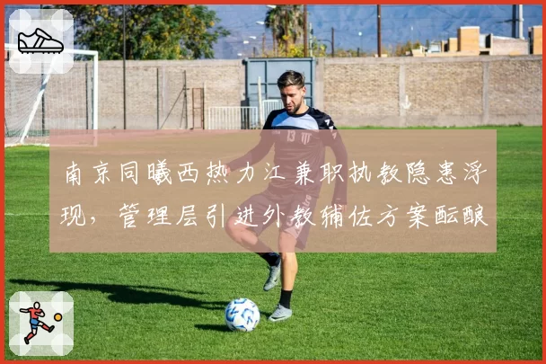 南京同曦西热力江兼职执教隐患浮现，管理层引进外教辅佐方案酝酿中