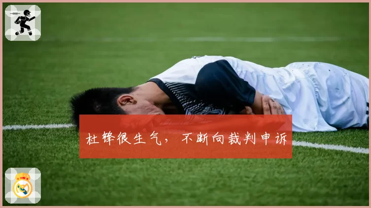 杜锋很生气，不断向裁判申诉